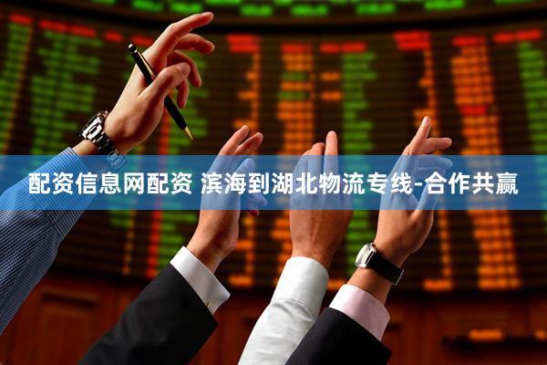 配资信息网配资 滨海到湖北物流专线-合作共赢