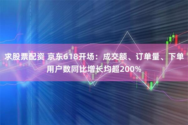 求股票配资 京东618开场：成交额、订单量、下单用户数同比增长均超200%