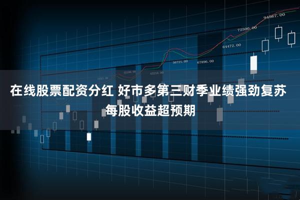 在线股票配资分红 好市多第三财季业绩强劲复苏 每股收益超预期