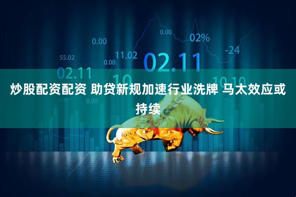 炒股配资配资 助贷新规加速行业洗牌 马太效应或持续