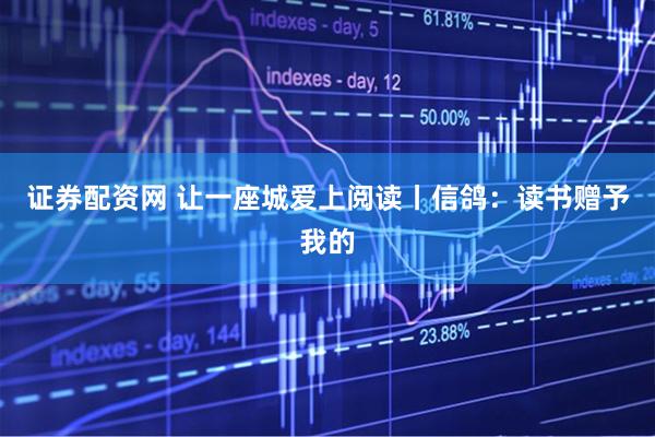 证券配资网 让一座城爱上阅读丨信鸽：读书赠予我的