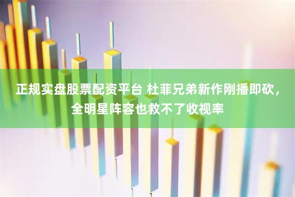 正规实盘股票配资平台 杜菲兄弟新作刚播即砍，全明星阵容也救不了收视率
