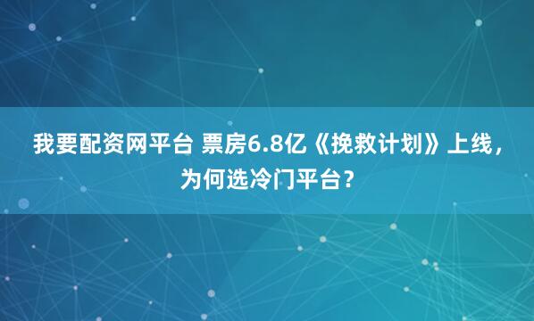 我要配资网平台 票房6.8亿《挽救计划》上线，为何选冷门平台？